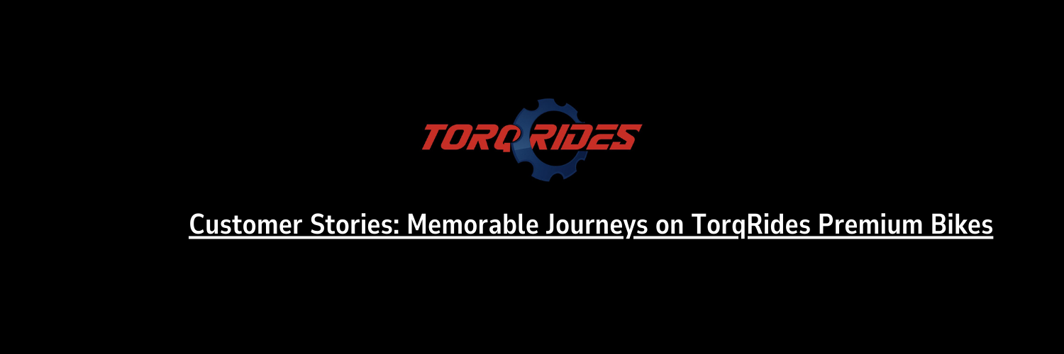 Customer Stories: Memorable Journeys on TorqRides Premium Bikes